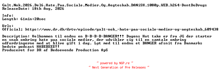 NFO for the release Galt.Nok.2026.Del6.Hate.Paa.Sociale.Medier.Og.Aegteskab.DANiSH.1080p.WEB.h264-DontDoDrugs by DontDoDrugs