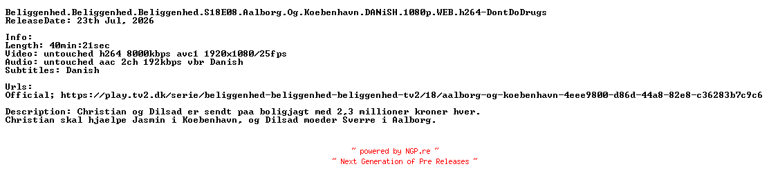 NFO for the release Beliggenhed.Beliggenhed.Beliggenhed.S18E08.Aalborg.Og.Koebenhavn.DANiSH.1080p.WEB.h264-DontDoDrugs by DontDoDrugs